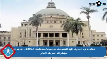 مفاجأة في تنسيق كلية الهندسة وحاسبات ومعلومات 2025.. تعرف على مؤشرات المرحلة الأولى